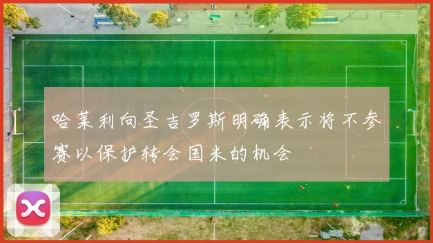 哈莱利向圣吉罗斯明确表示将不参赛以保护转会国米的机会
