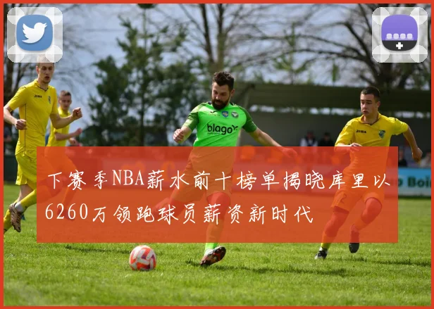 下赛季NBA薪水前十榜单揭晓库里以6260万领跑球员薪资新时代